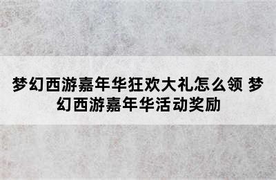 梦幻西游嘉年华狂欢大礼怎么领 梦幻西游嘉年华活动奖励